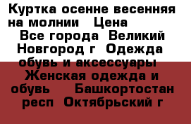 Куртка осенне-весенняя на молнии › Цена ­ 1 000 - Все города, Великий Новгород г. Одежда, обувь и аксессуары » Женская одежда и обувь   . Башкортостан респ.,Октябрьский г.